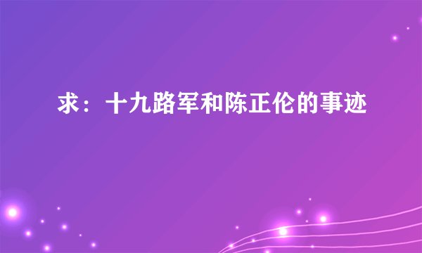 求：十九路军和陈正伦的事迹