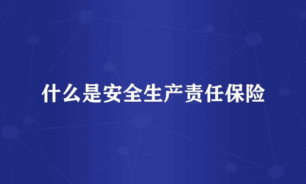 什么是安全生产责任保险
