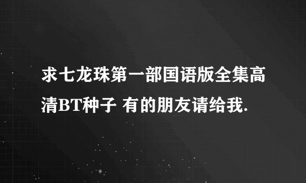 求七龙珠第一部国语版全集高清BT种子 有的朋友请给我.