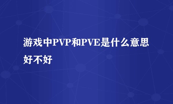 游戏中PVP和PVE是什么意思好不好