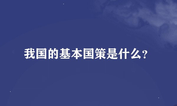 我国的基本国策是什么？