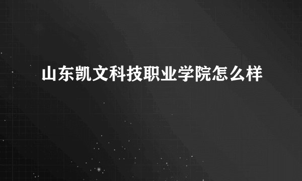 山东凯文科技职业学院怎么样