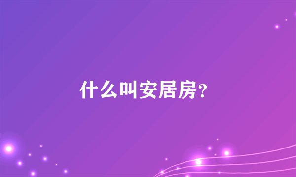 什么叫安居房？