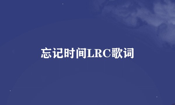 忘记时间LRC歌词