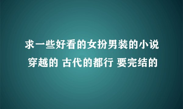 求一些好看的女扮男装的小说 穿越的 古代的都行 要完结的