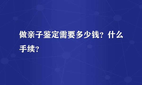 做亲子鉴定需要多少钱？什么手续？
