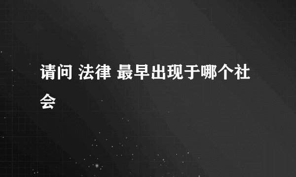 请问 法律 最早出现于哪个社会