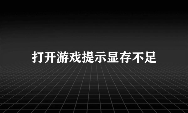 打开游戏提示显存不足