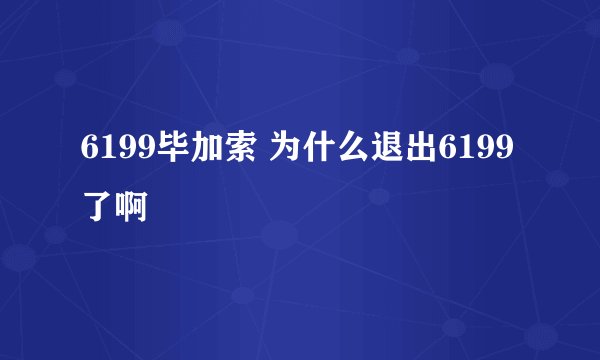 6199毕加索 为什么退出6199了啊