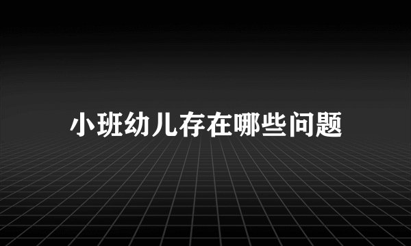 小班幼儿存在哪些问题