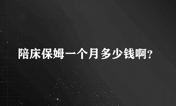 陪床保姆一个月多少钱啊？