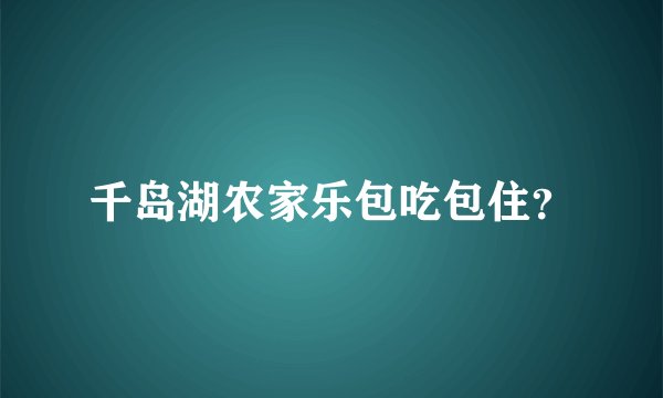 千岛湖农家乐包吃包住？