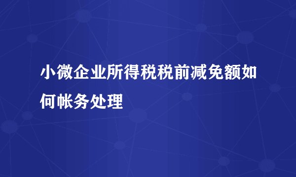 小微企业所得税税前减免额如何帐务处理