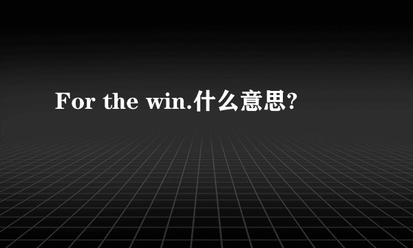 For the win.什么意思?