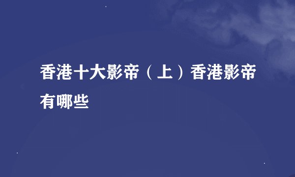 香港十大影帝（上）香港影帝有哪些