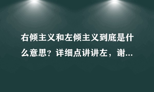 右倾主义和左倾主义到底是什么意思？详细点讲讲左，谢谢拜托各位大神