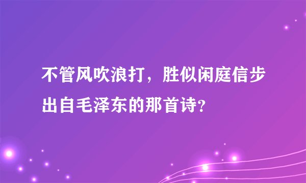 不管风吹浪打，胜似闲庭信步出自毛泽东的那首诗？