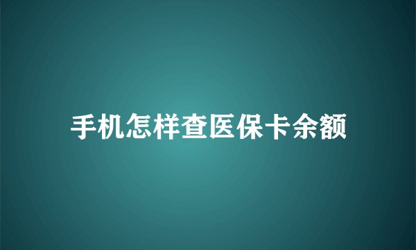 手机怎样查医保卡余额