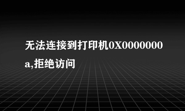 无法连接到打印机0X0000000a,拒绝访问