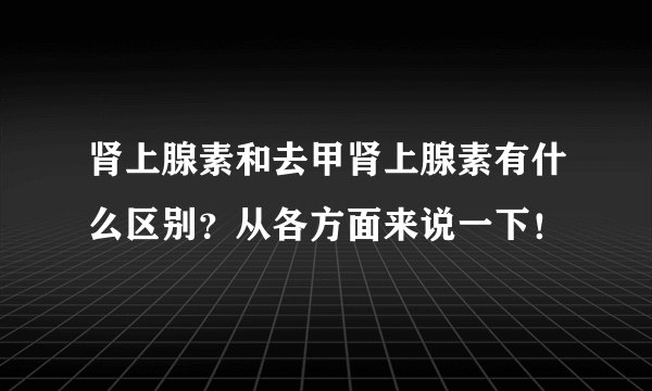 肾上腺素和去甲肾上腺素有什么区别？从各方面来说一下！
