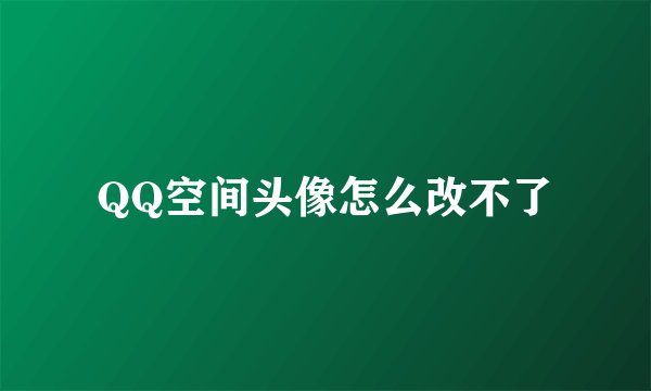 QQ空间头像怎么改不了
