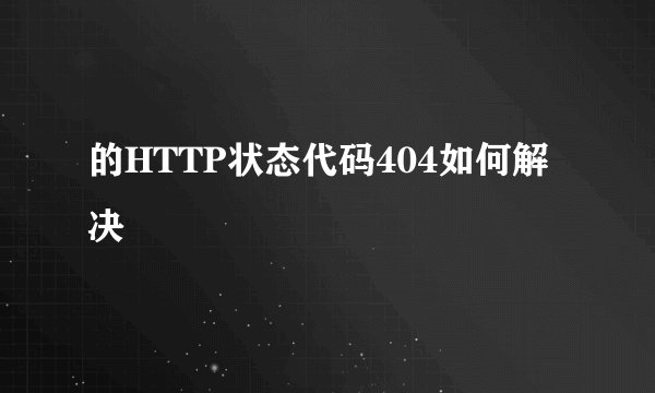 的HTTP状态代码404如何解决