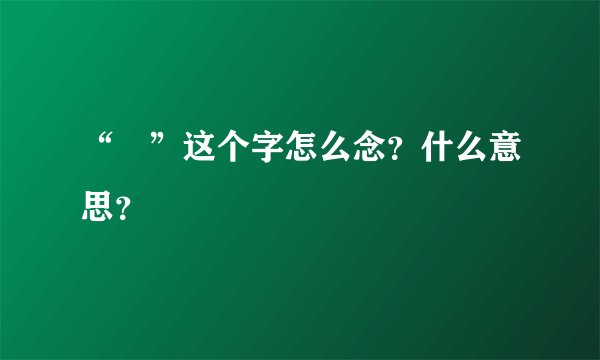 “縠”这个字怎么念？什么意思？