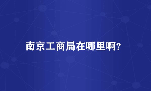 南京工商局在哪里啊？