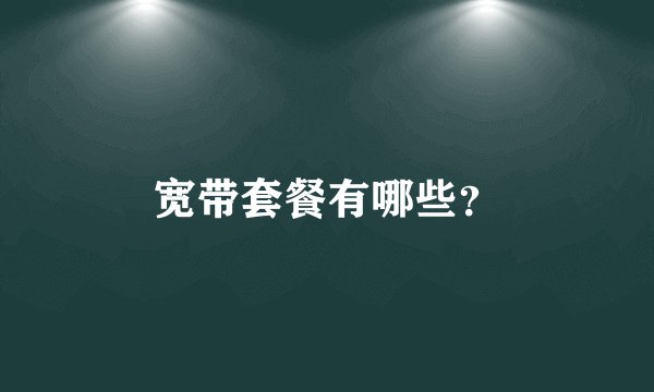 宽带套餐有哪些？