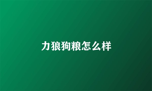 力狼狗粮怎么样