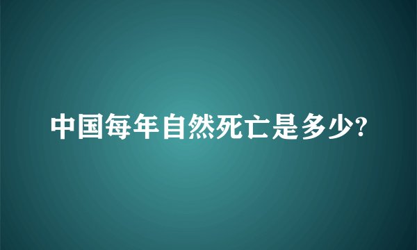 中国每年自然死亡是多少?