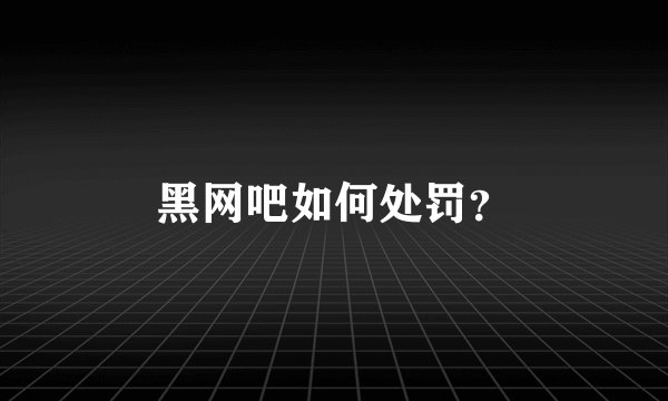 黑网吧如何处罚？
