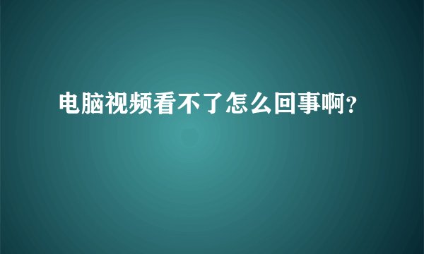 电脑视频看不了怎么回事啊？