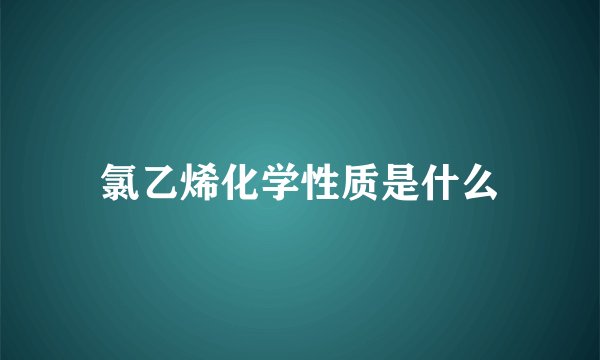 氯乙烯化学性质是什么