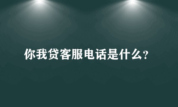 你我贷客服电话是什么？