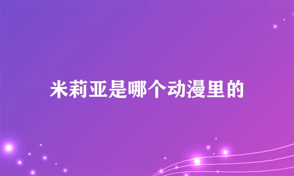 米莉亚是哪个动漫里的