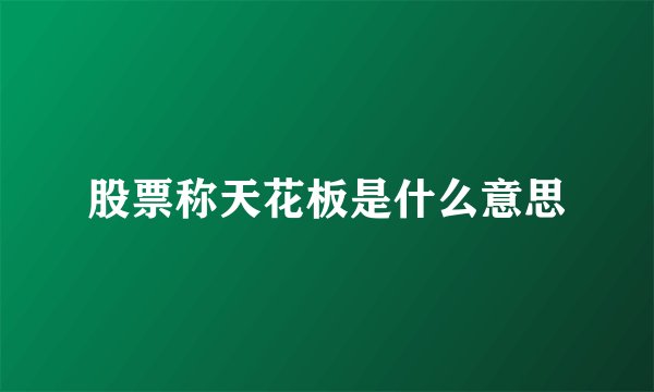 股票称天花板是什么意思