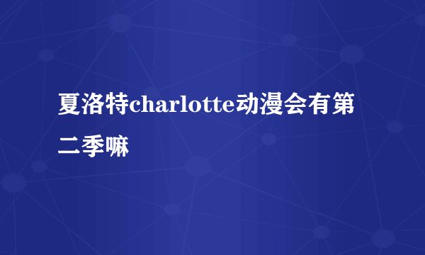 夏洛特charlotte动漫会有第二季嘛