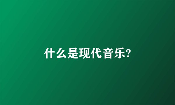 什么是现代音乐?