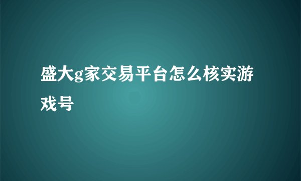 盛大g家交易平台怎么核实游戏号