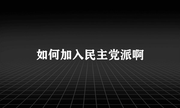 如何加入民主党派啊
