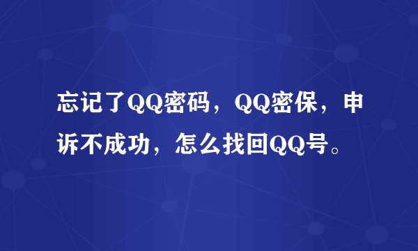 忘记了QQ密码，QQ密保，申诉不成功，怎么找回QQ号。
