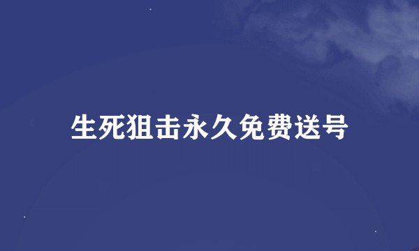 生死狙击永久免费送号
