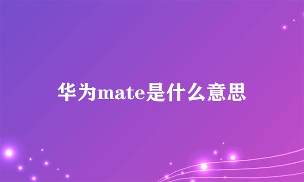 华为mate是什么意思