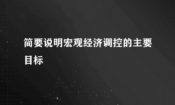 简要说明宏观经济调控的主要目标