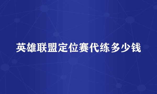 英雄联盟定位赛代练多少钱