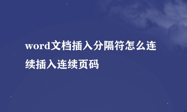 word文档插入分隔符怎么连续插入连续页码