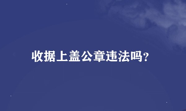 收据上盖公章违法吗?