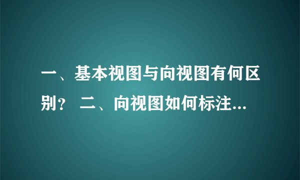 一、基本视图与向视图有何区别? 二、向视图如何标注? 三、局部视图如何配置?