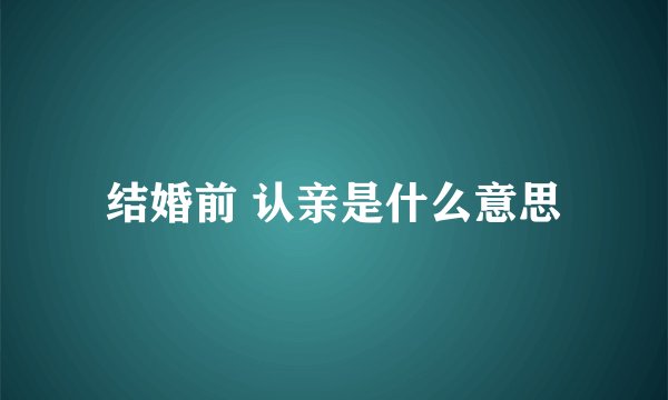 结婚前 认亲是什么意思